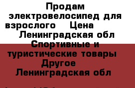 Продам электровелосипед для взрослого. › Цена ­ 40 000 - Ленинградская обл. Спортивные и туристические товары » Другое   . Ленинградская обл.